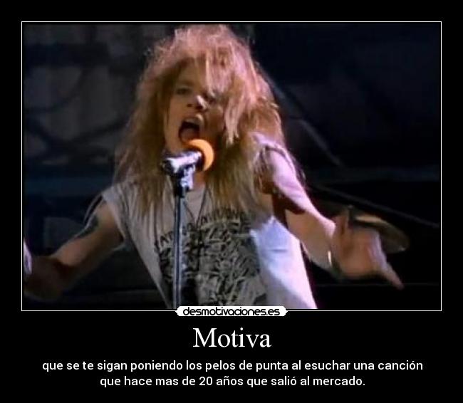 Motiva - que se te sigan poniendo los pelos de punta al esuchar una canción
que hace mas de 20 años que salió al mercado.