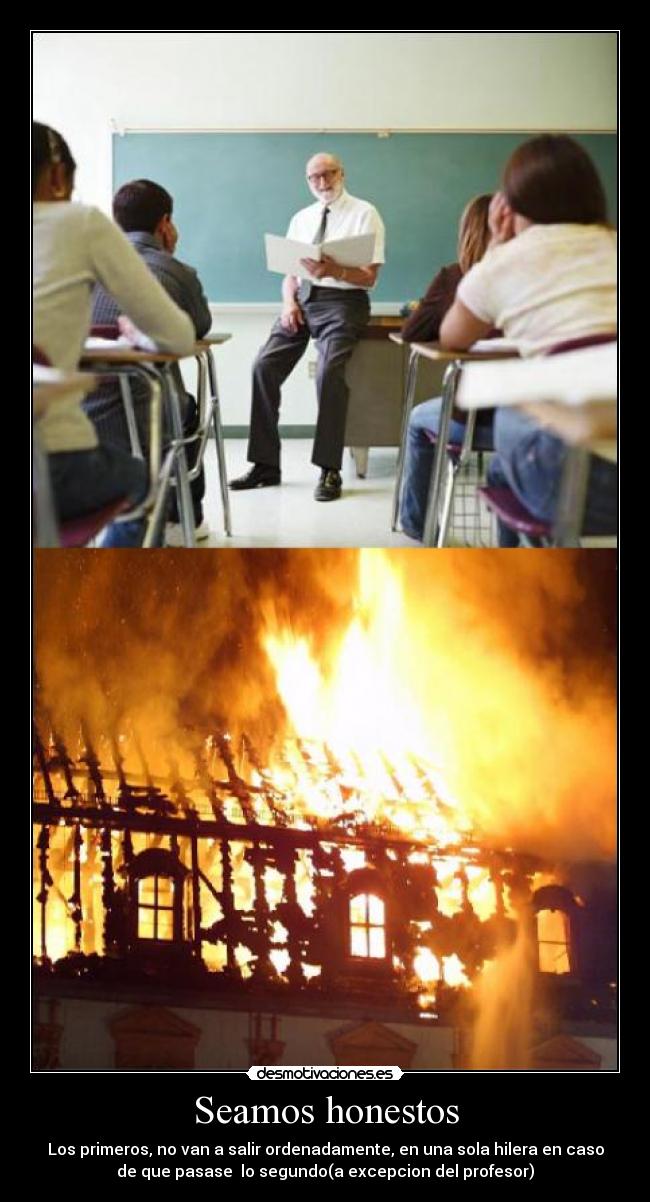 Seamos honestos - Los primeros, no van a salir ordenadamente, en una sola hilera en caso
de que pasase lo segundo(a excepcion del profesor)