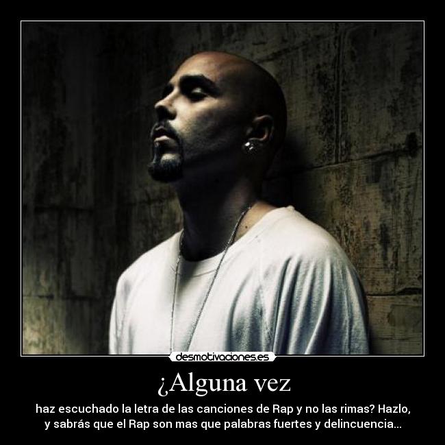 ¿Alguna vez - haz escuchado la letra de las canciones de Rap y no las rimas? Hazlo,
y sabrás que el Rap son mas que palabras fuertes y delincuencia...