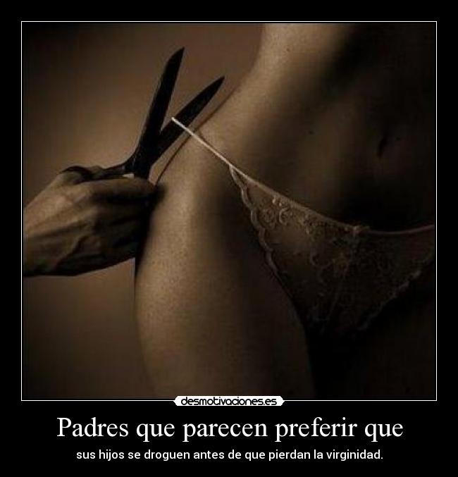 Padres que parecen preferir que - sus hijos se droguen antes de que pierdan la virginidad.