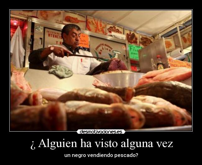 ¿ Alguien ha visto alguna vez - un negro vendiendo pescado?
