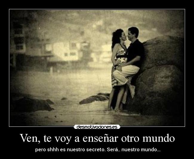 Ven, te voy a enseñar otro mundo -
