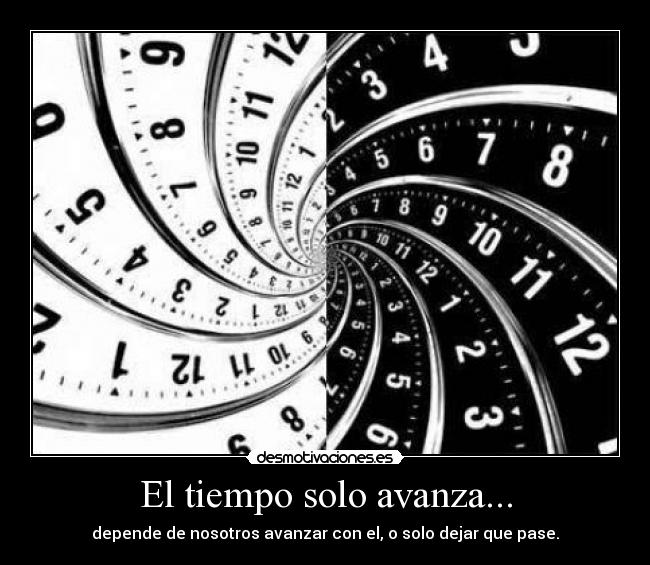 El tiempo solo avanza... - depende de nosotros avanzar con el, o solo dejar que pase.