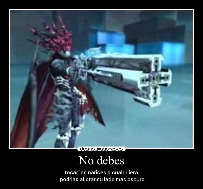 No debes - tocar las narices a cualquiera
podrias aflorar su lado mas oscuro