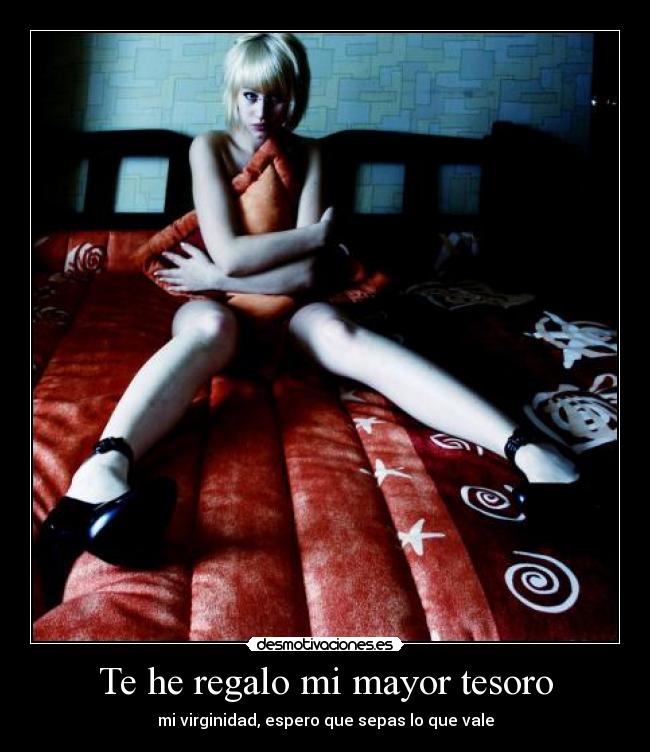 Te he regalo mi mayor tesoro - mi virginidad, espero que sepas lo que vale