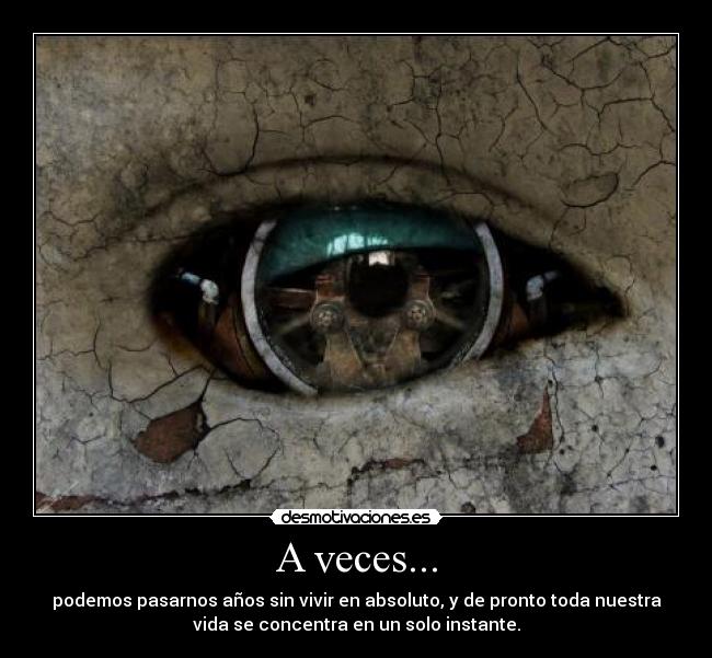 A veces... - podemos pasarnos años sin vivir en absoluto, y de pronto toda nuestra
vida se concentra en un solo instante.