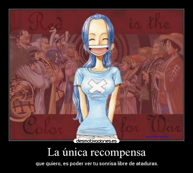 La única recompensa - que quiero, es poder ver tu sonrisa libre de ataduras.