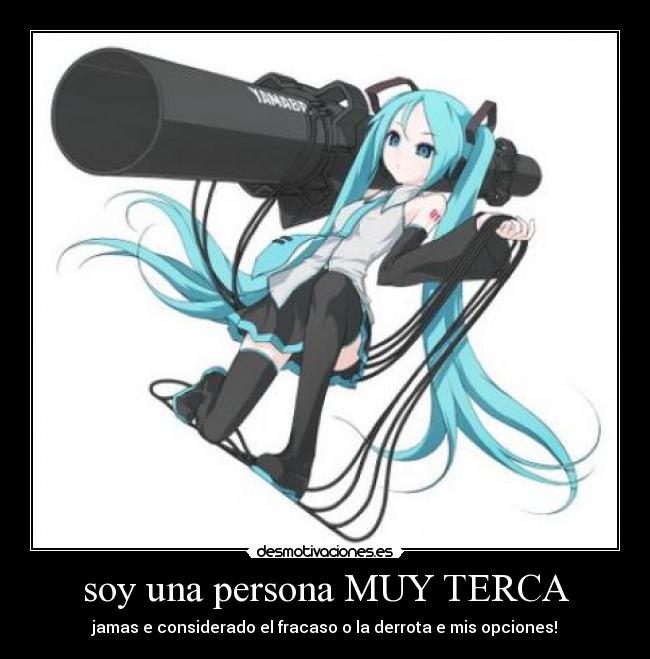 soy una persona MUY TERCA -