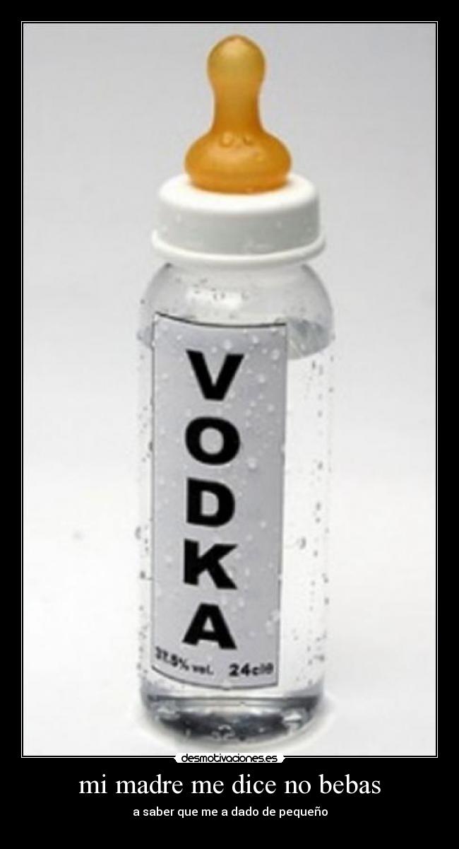 mi madre me dice no bebas - a saber que me a dado de pequeño
