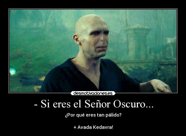 - Si eres el Señor Oscuro... -