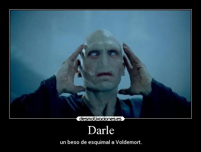 Darle - un beso de esquimal a Voldemort.