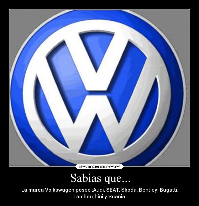 Sabias que... - La marca Volkswagen posee :Audi, SEAT, Škoda, Bentley, Bugatti,
Lamborghini y Scania.