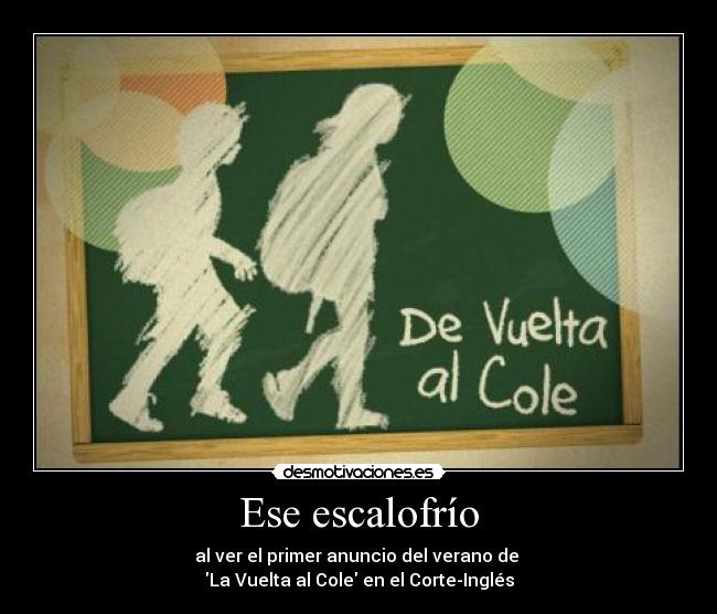 Ese escalofrío - al ver el primer anuncio del verano de
La Vuelta al Cole en el Corte-Inglés