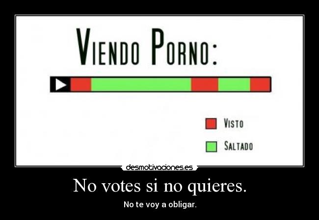 No votes si no quieres. - No te voy a obligar.