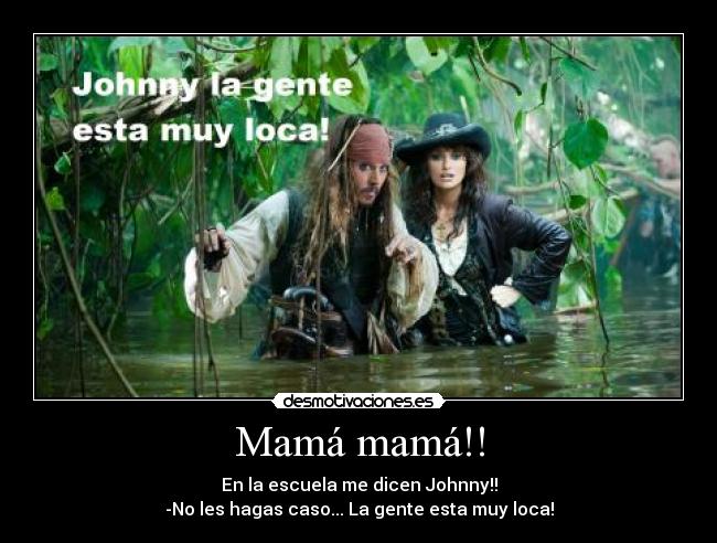 Mamá mamá!! - En la escuela me dicen Johnny!!
-No les hagas caso... La gente esta muy loca!