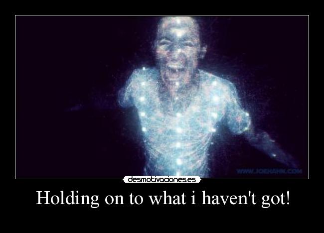 Holding on to what i havent got! -  