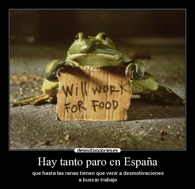 Hay tanto paro en España - que hasta las ranas tienen que venir a desmotivaciones
a buscar trabajo