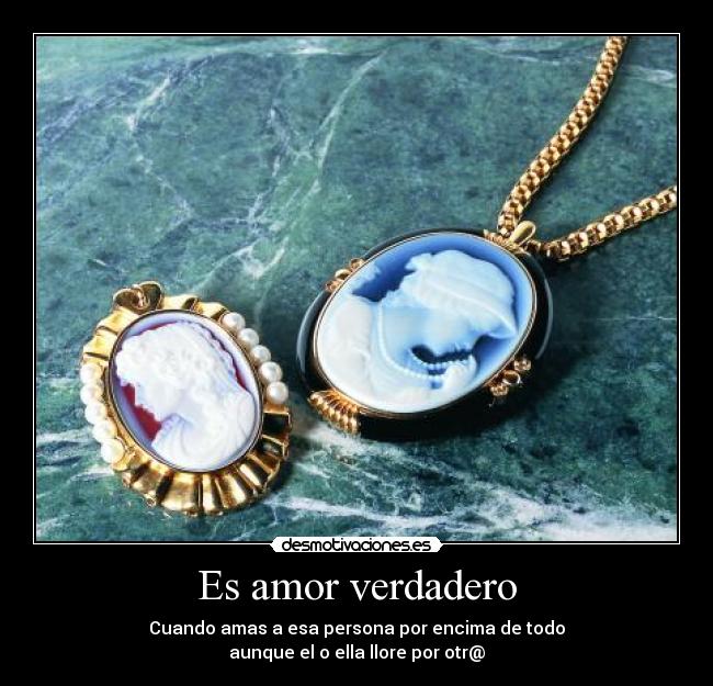Es amor verdadero - Cuando amas a esa persona por encima de todo
aunque el o ella llore por otr@
