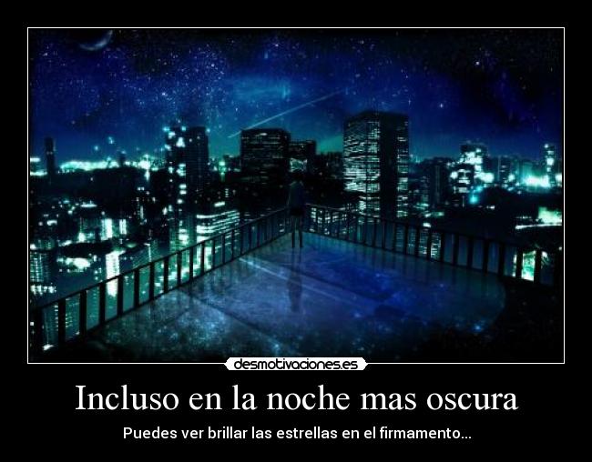 Incluso en la noche mas oscura - Puedes ver brillar las estrellas en el firmamento...