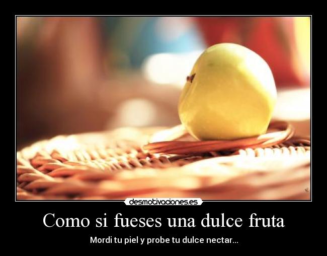 Como si fueses una dulce fruta - Mordi tu piel y probe tu dulce nectar...