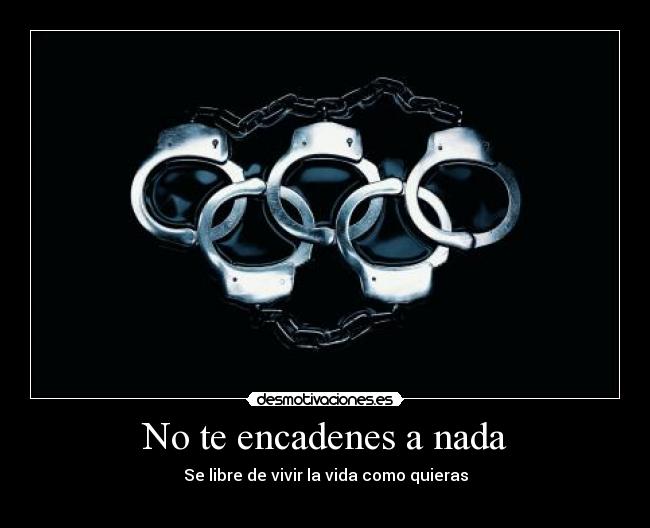 No te encadenes a nada - Se libre de vivir la vida como quieras