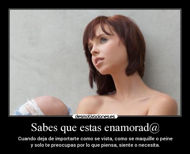 Sabes que estas enamorad@ - Cuando deja de importarte como se vista, como se maquille o peine
y solo te preocupas por lo que piensa, siente o necesita.