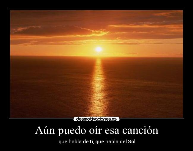 Aún puedo oír esa canción - que habla de tí, que habla del Sol