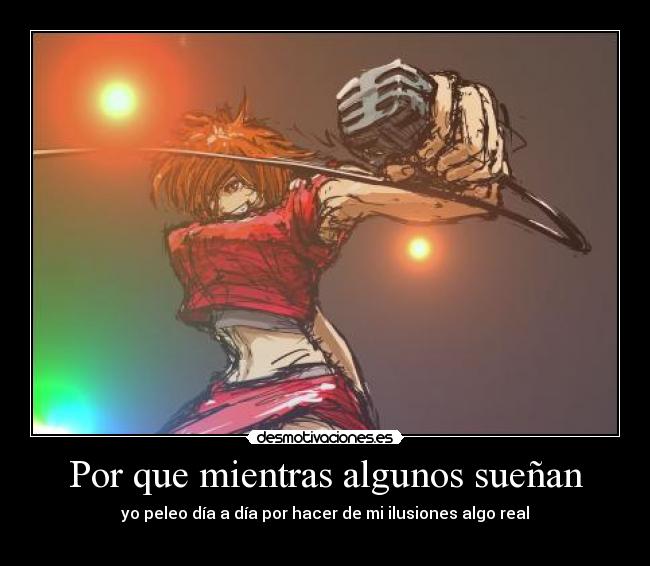 Por que mientras algunos sueñan - yo peleo día a día por hacer de mi ilusiones algo real