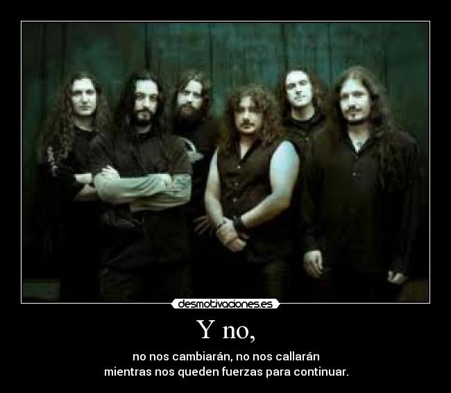 Y no, - no nos cambiarán, no nos callarán
mientras nos queden fuerzas para continuar.