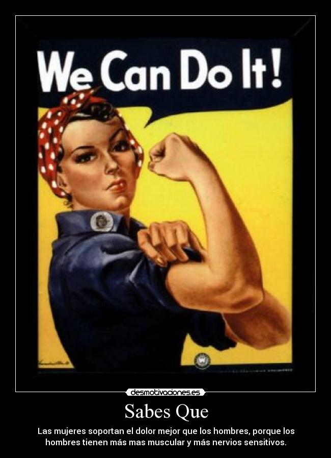 Sabes Que - Las mujeres soportan el dolor mejor que los hombres, porque los
hombres tienen más mas muscular y más nervios sensitivos.