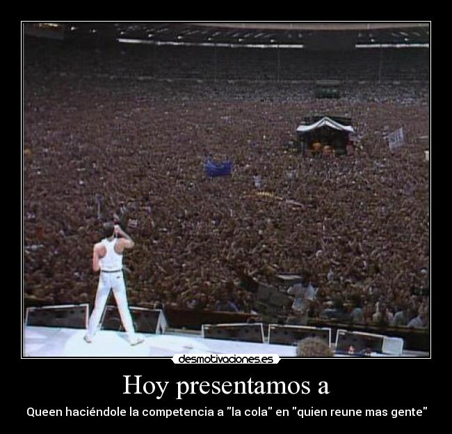 Hoy presentamos a - Queen haciéndole la competencia a la cola en quien reune mas gente