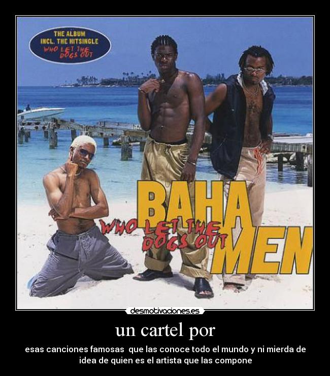 un cartel por - esas canciones famosas que las conoce todo el mundo y ni mierda de
idea de quien es el artista que las compone