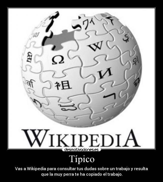 Típico - Vas a Wikipedia para consultar tus dudas sobre un trabajo y resulta
que la muy perra te ha copiado el trabajo.