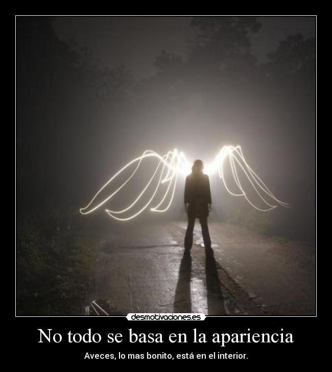 No todo se basa en la apariencia - Aveces, lo mas bonito, está en el interior.