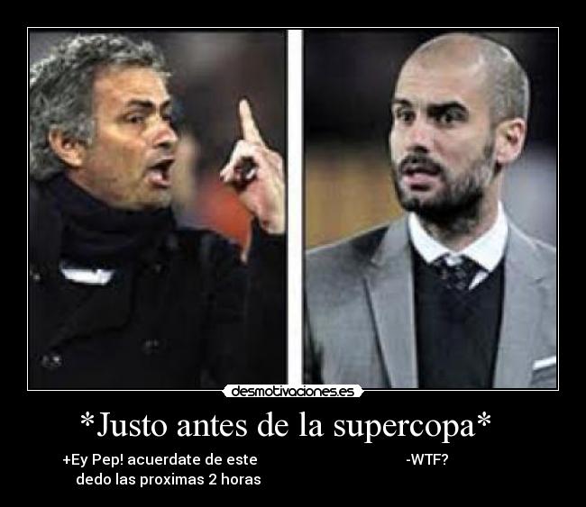 *Justo antes de la supercopa*   - +Ey Pep! acuerdate de este                                         -WTF?                     
 dedo las proximas 2 horas                                                                      