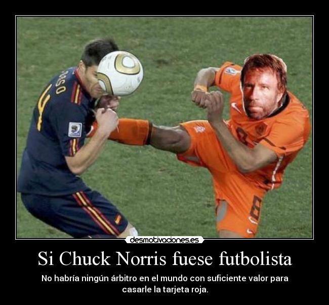 Si Chuck Norris fuese futbolista - No habría ningún árbitro en el mundo con suficiente valor para casarle la tarjeta roja.