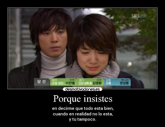Porque insistes - en decirme que todo esta bien,
cuando en realidad no lo esta,
y tu tampoco.