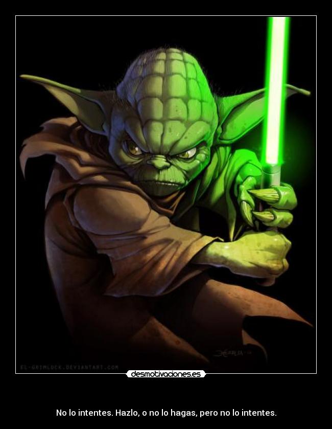 - No lo intentes. Hazlo, o no lo hagas, pero no lo intentes.