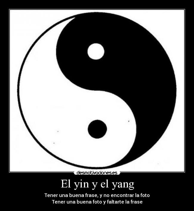 El yin y el yang - Tener una buena frase, y no encontrar la foto
Tener una buena foto y faltarte la frase