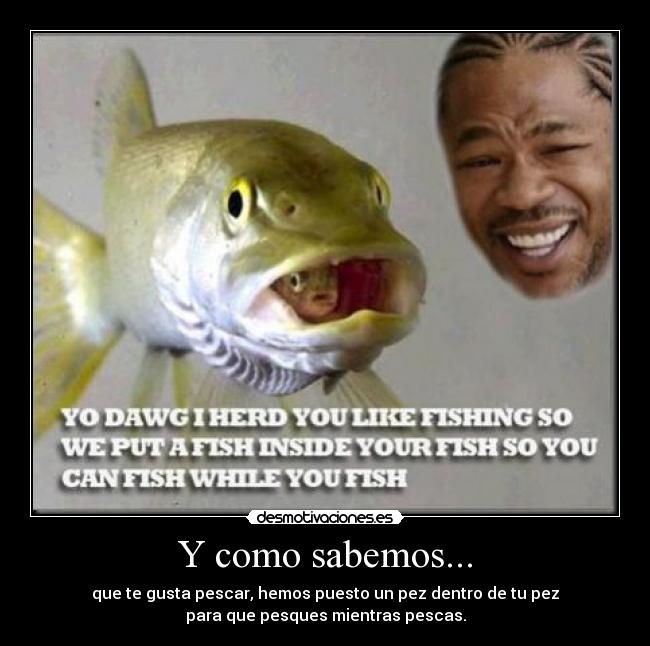 Y como sabemos... - que te gusta pescar, hemos puesto un pez dentro de tu pez
para que pesques mientras pescas.