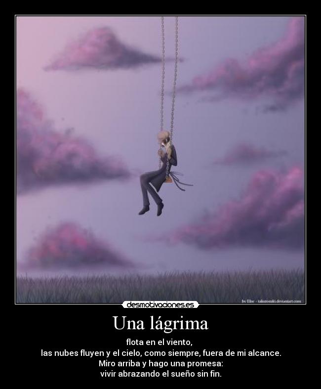 Una lágrima - flota en el viento, 
las nubes fluyen y el cielo, como siempre, fuera de mi alcance.
Miro arriba y hago una promesa:
vivir abrazando el sueño sin fin.