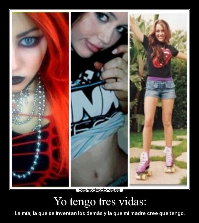 Yo tengo tres vidas: - La mía, la que se inventan los demás y la que mi madre cree que tengo.