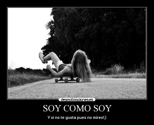 SOY COMO SOY - Y si no te gusta pues no mires!;)