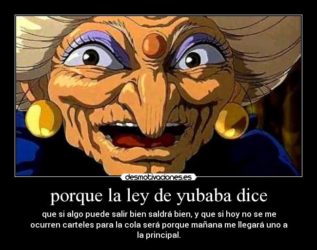 porque la ley de yubaba dice - que si algo puede salir bien saldrá bien, y que si hoy no se me
ocurren carteles para la cola será porque mañana me llegará uno a
la principal.