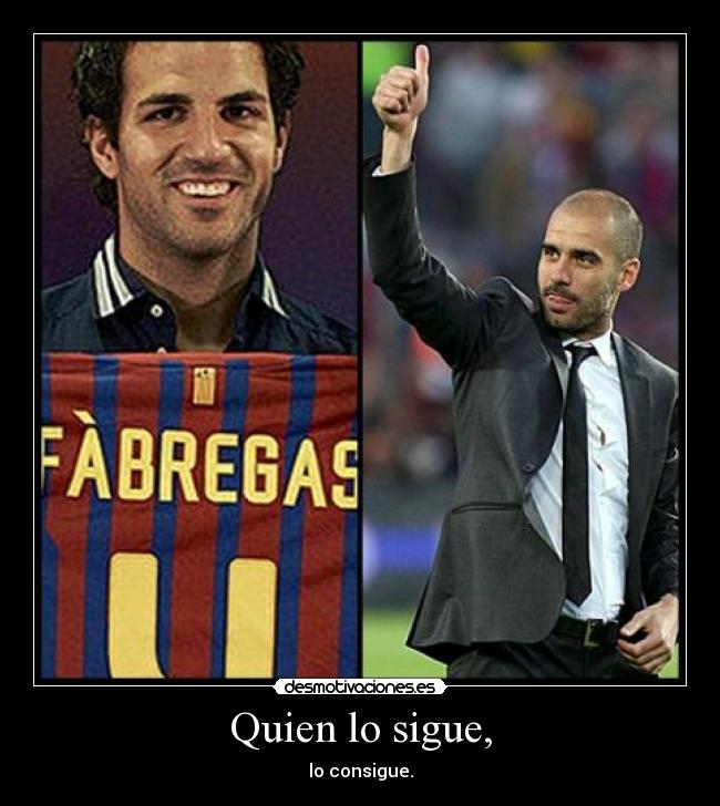 Quien lo sigue, - lo consigue.