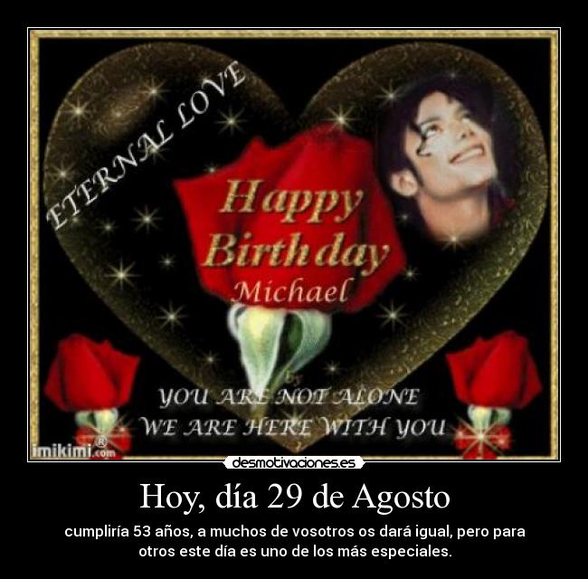 Hoy, día 29 de Agosto - cumpliría 53 años, a muchos de vosotros os dará igual, pero para
otros este día es uno de los más especiales.