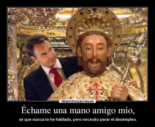 Échame una mano amigo mío, -