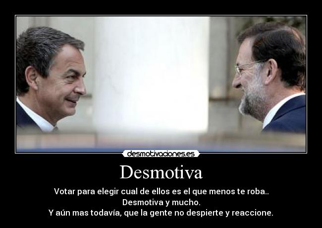 Desmotiva - Votar para elegir cual de ellos es el que menos te roba..
Desmotiva y mucho.
Y aún mas todavía, que la gente no despierte y reaccione.
