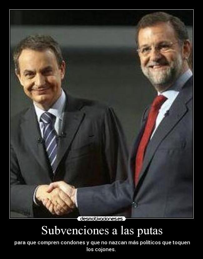 Subvenciones a las putas - para que compren condones y que no nazcan más políticos que toquen los cojones.
