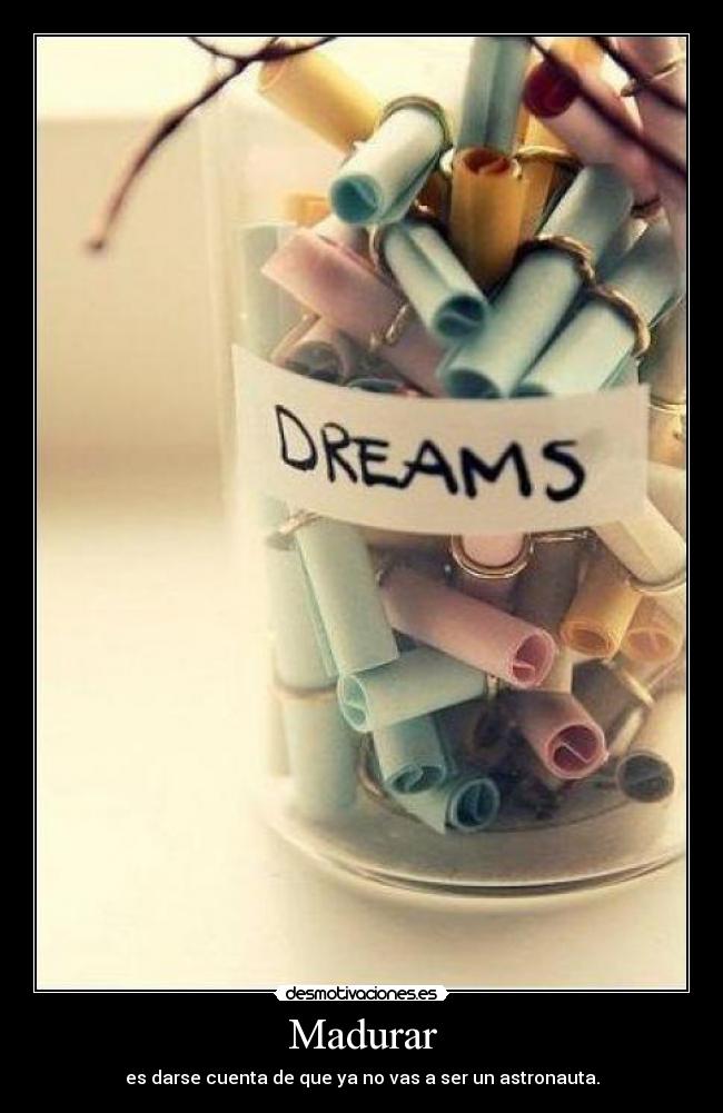 Madurar - es darse cuenta de que ya no vas a ser un astronauta.
